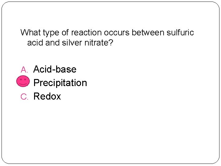 What type of reaction occurs between sulfuric acid and silver nitrate? A. Acid-base B.