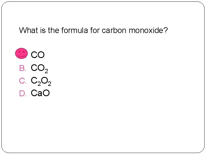 What is the formula for carbon monoxide? A. CO B. CO 2 C. C