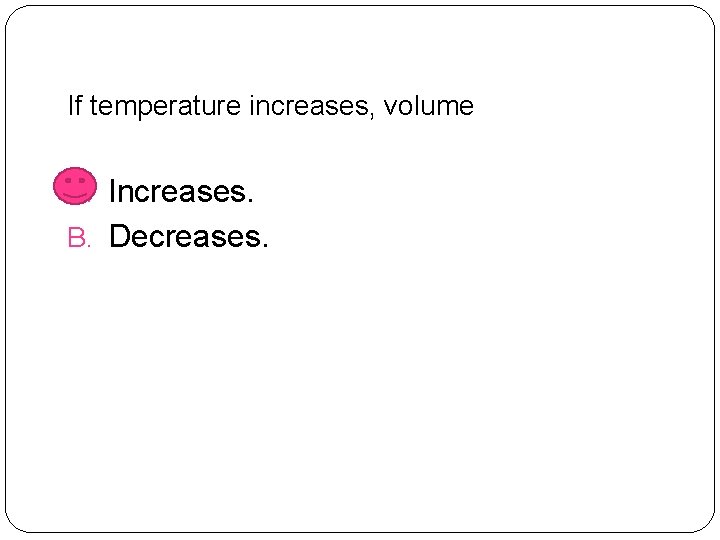 If temperature increases, volume A. Increases. B. Decreases. 