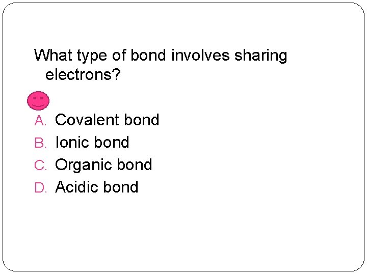 What type of bond involves sharing electrons? A. Covalent bond B. Ionic bond C.