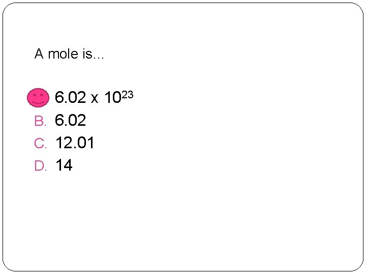 A mole is… A. 6. 02 x 1023 B. 6. 02 C. 12. 01