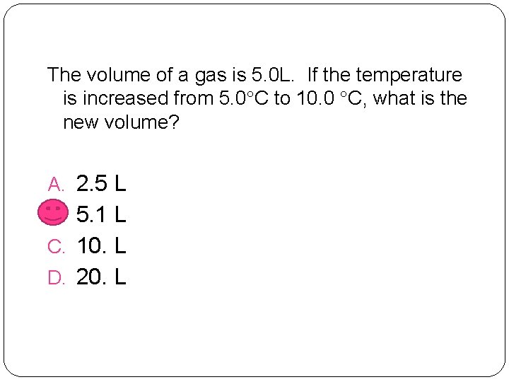 The volume of a gas is 5. 0 L. If the temperature is increased