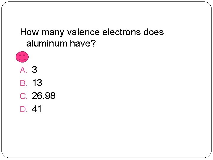 How many valence electrons does aluminum have? A. 3 B. 13 C. 26. 98