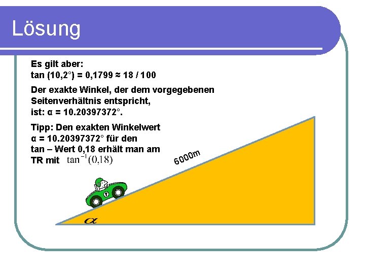 Lösung Es gilt aber: tan (10, 2°) = 0, 1799 ≈ 18 / 100