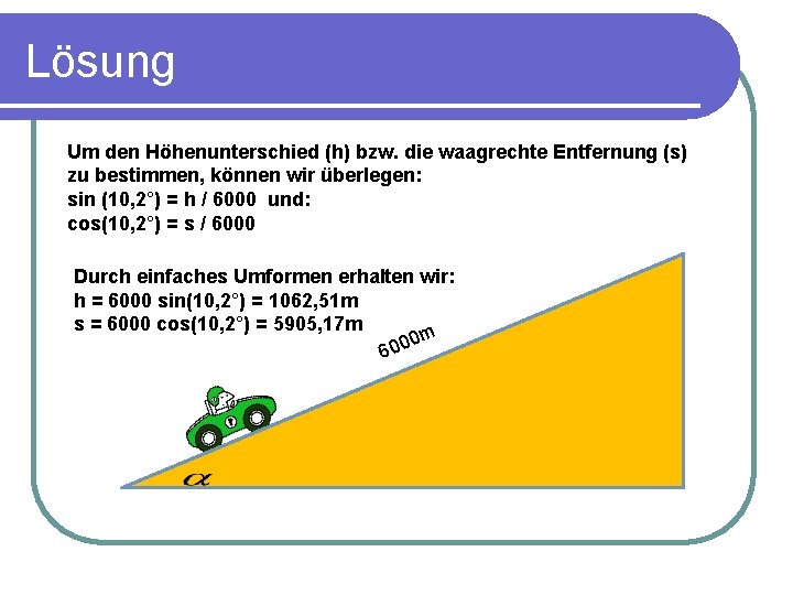 Lösung Um den Höhenunterschied (h) bzw. die waagrechte Entfernung (s) zu bestimmen, können wir