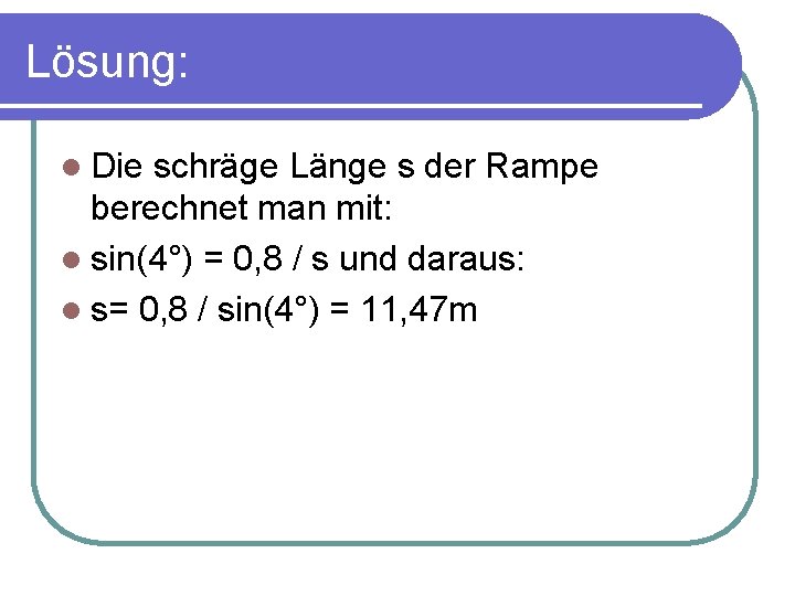 Lösung: l Die schräge Länge s der Rampe berechnet man mit: l sin(4°) =