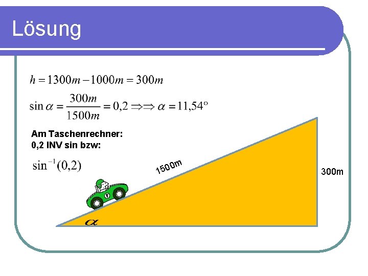 Lösung Am Taschenrechner: 0, 2 INV sin bzw: m 0 150 300 m 