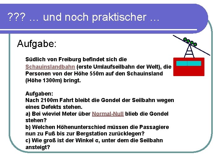 ? ? ? … und noch praktischer … Aufgabe: Südlich von Freiburg befindet sich