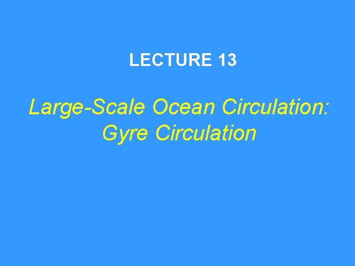 LECTURE 13 Large-Scale Ocean Circulation: Gyre Circulation 