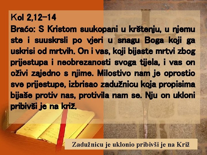 Kol 2, 12 -14 Braćo: S Kristom suukopani u krštenju, u njemu ste i