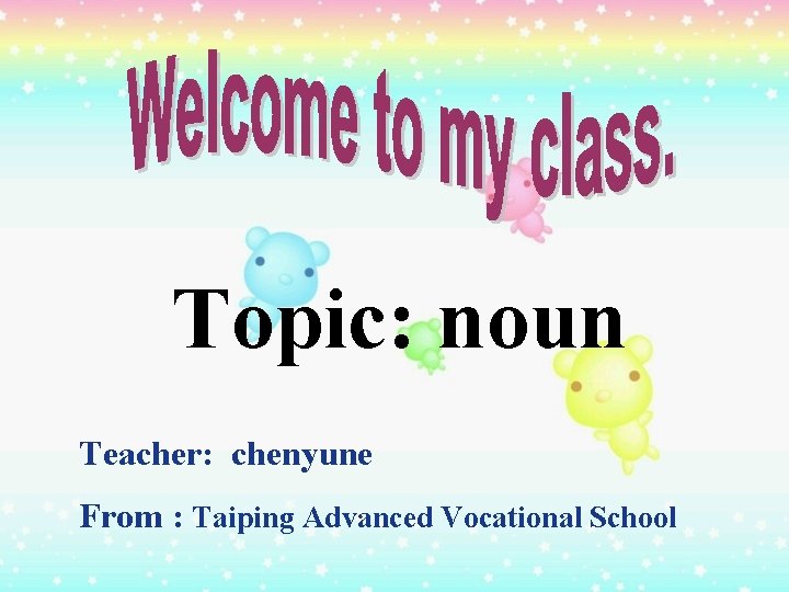 Topic: noun Teacher: chenyune From : Taiping Advanced Vocational School 