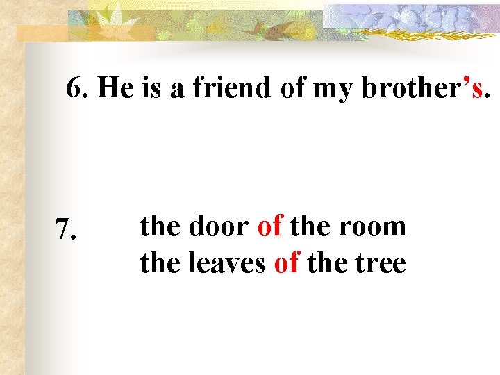 6. He is a friend of my brother’s. 7. the door of the room