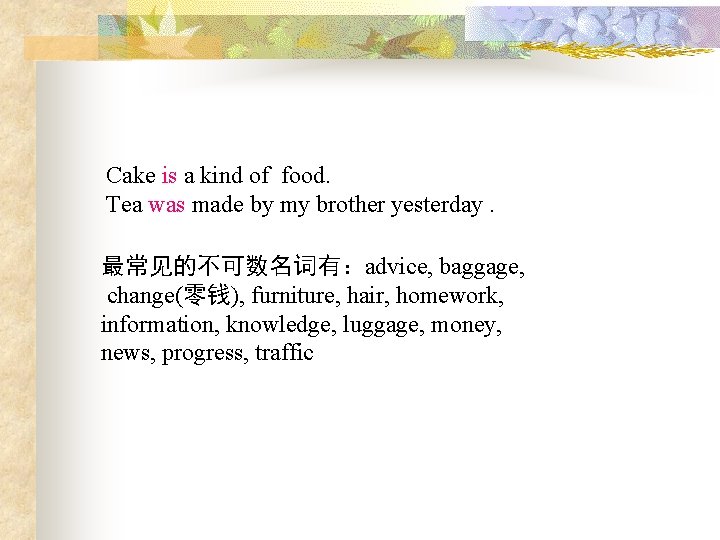 Cake is a kind of food. Tea was made by my brother yesterday. 最常见的不可数名词有：advice,
