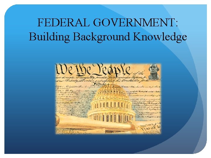 FEDERAL GOVERNMENT: Building Background Knowledge 