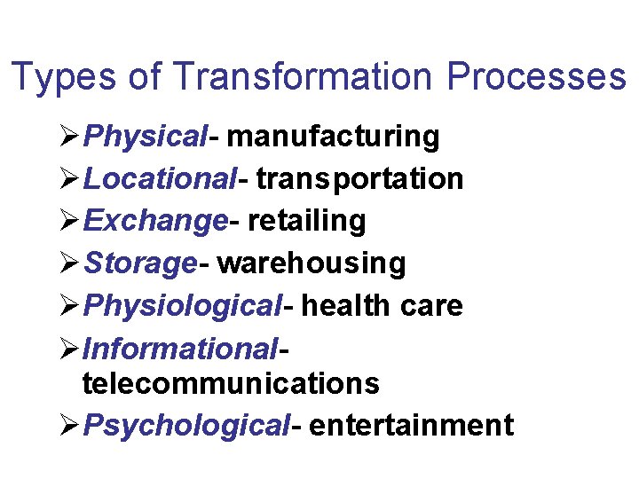 Types of Transformation Processes Physical- manufacturing Locational- transportation Exchange- retailing Storage- warehousing Physiological- health