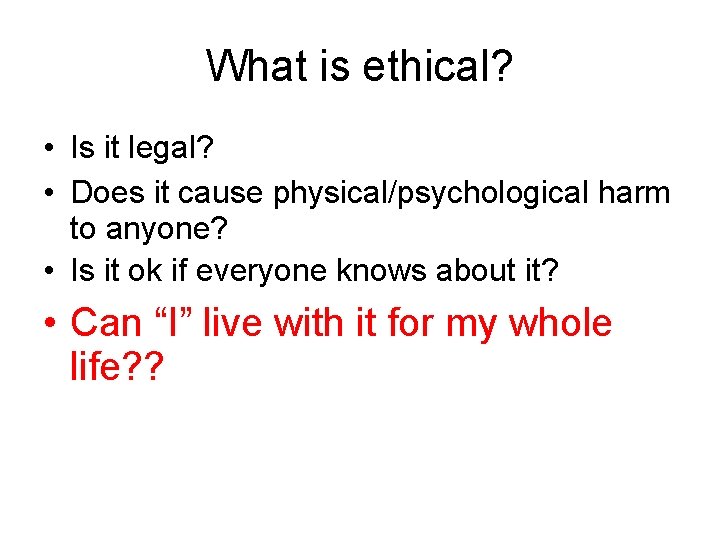 What is ethical? • Is it legal? • Does it cause physical/psychological harm to