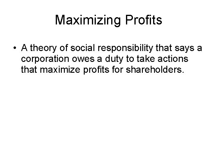 Maximizing Profits • A theory of social responsibility that says a corporation owes a