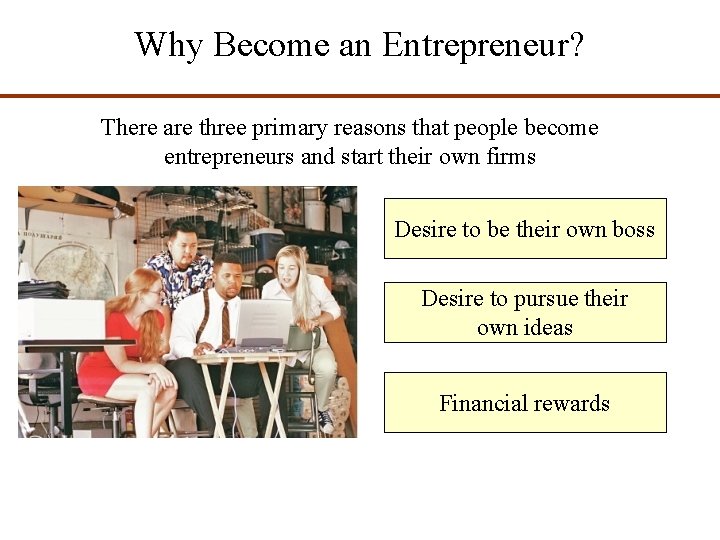 Why Become an Entrepreneur? There are three primary reasons that people become entrepreneurs and