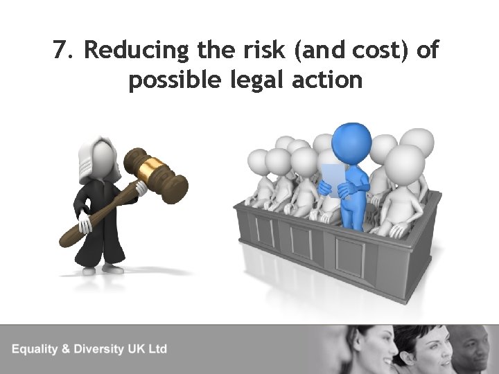 7. Reducing the risk (and cost) of possible legal action 