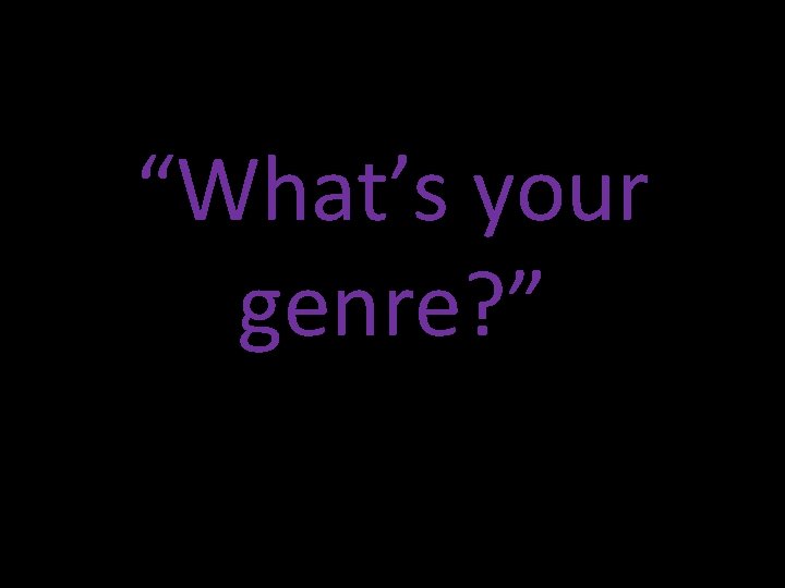 “What’s your genre? ” 