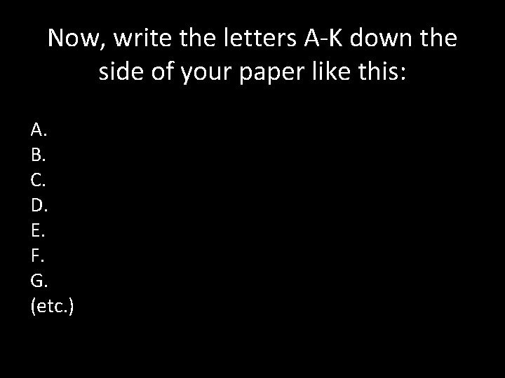 Now, write the letters A-K down the side of your paper like this: A.