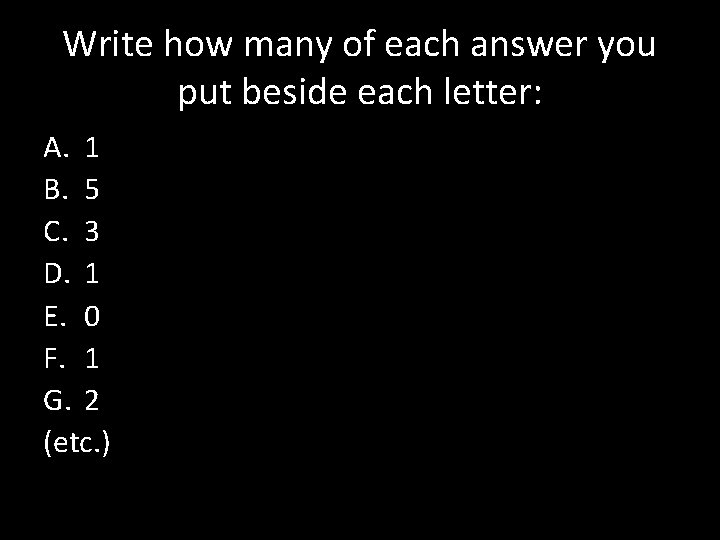 Write how many of each answer you put beside each letter: A. 1 B.