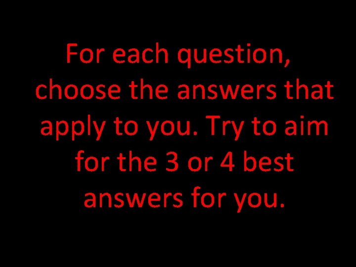 For each question, choose the answers that apply to you. Try to aim for