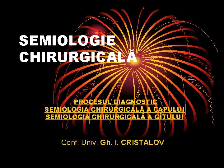 SEMIOLOGIE CHIRURGICALĂ PROCESUL DIAGNOSTIC SEMIOLOGIA CHIRURGICALĂ A CAPULUI SEMIOLOGIA CHIRURGICALĂ A GÎTULUI Conf. Univ.