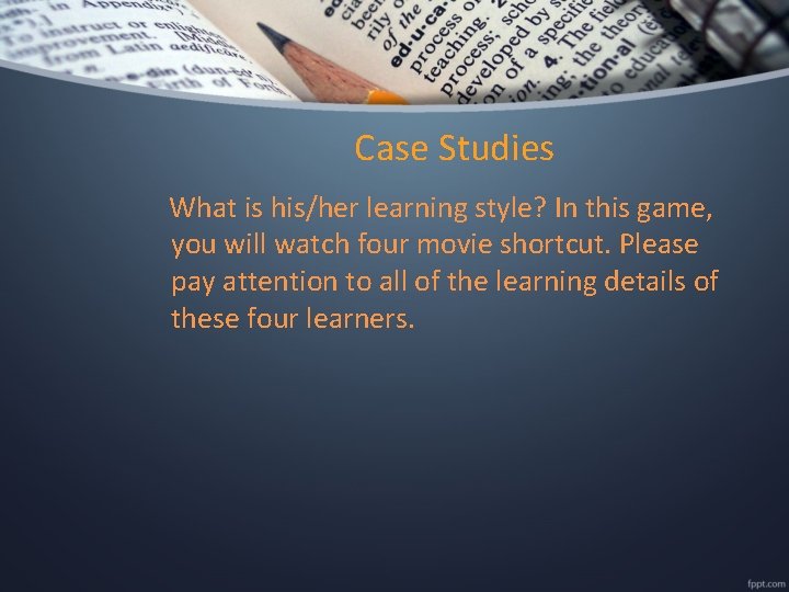 Case Studies What is his/her learning style? In this game, you will watch four