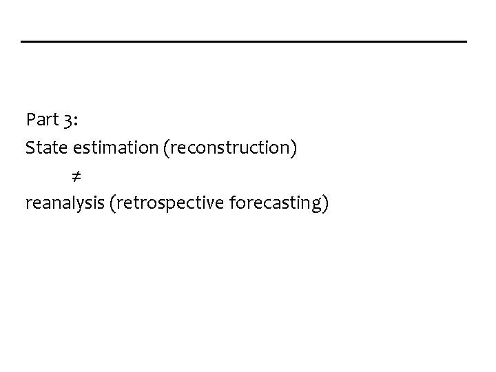 Part 3: State estimation (reconstruction) ≠ reanalysis (retrospective forecasting) 