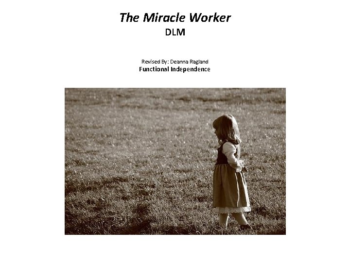 The Miracle Worker DLM Revised By: Deanna Ragland Functional Independence 