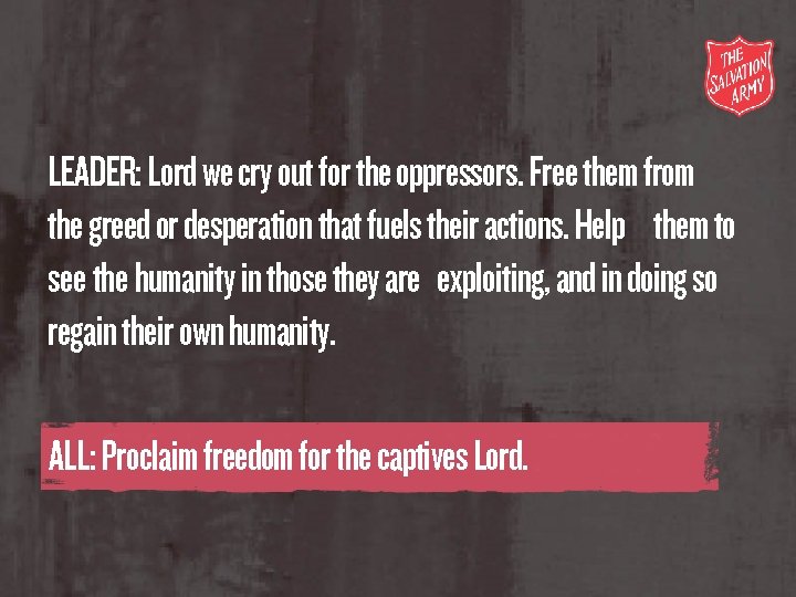 LEADER: Lord we cry out for the oppressors. Free them from the greed or