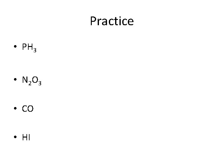 Practice • PH 3 • N 2 O 3 • CO • HI 