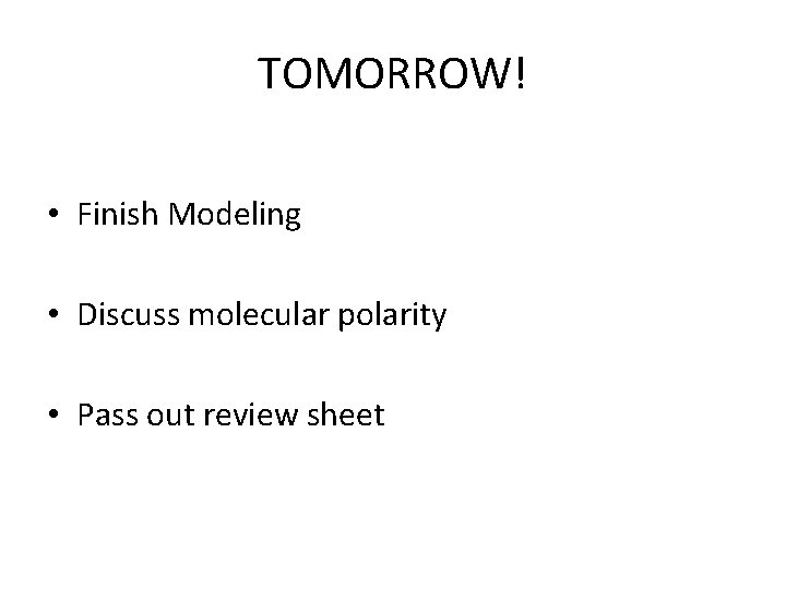 TOMORROW! • Finish Modeling • Discuss molecular polarity • Pass out review sheet 