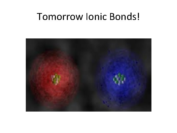 Tomorrow Ionic Bonds! 