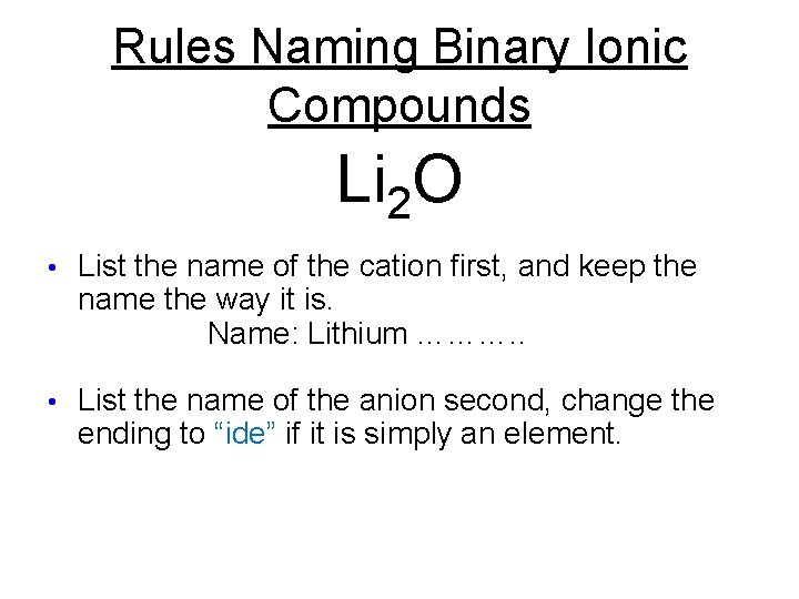 Rules Naming Binary Ionic Compounds Li 2 O • List the name of the