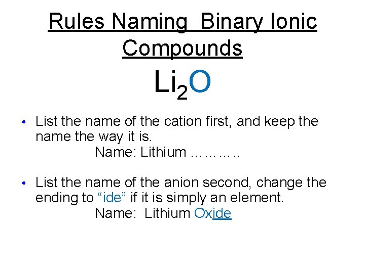 Rules Naming Binary Ionic Compounds Li 2 O • List the name of the