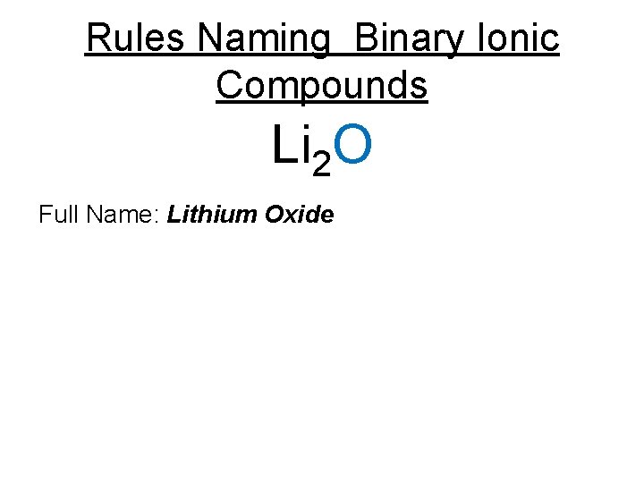 Rules Naming Binary Ionic Compounds Li 2 O Full Name: Lithium Oxide 