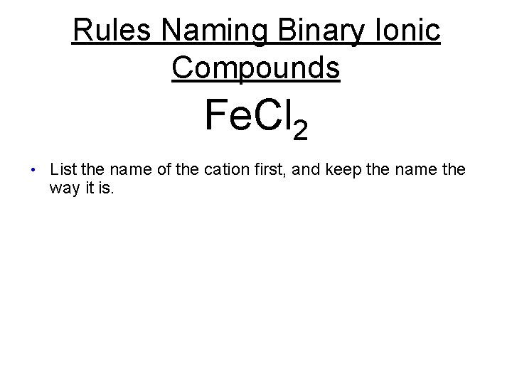 Rules Naming Binary Ionic Compounds Fe. Cl 2 • List the name of the