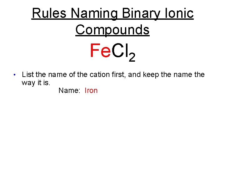 Rules Naming Binary Ionic Compounds Fe. Cl 2 • List the name of the