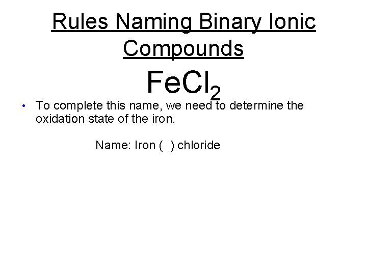 Rules Naming Binary Ionic Compounds • Fe. Cl 2 To complete this name, we