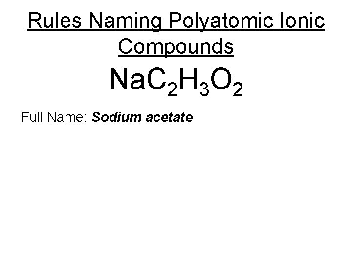 Rules Naming Polyatomic Ionic Compounds Na. C 2 H 3 O 2 Full Name: