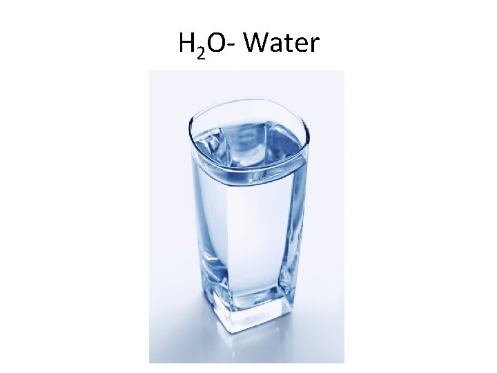 H 2 O- Water 