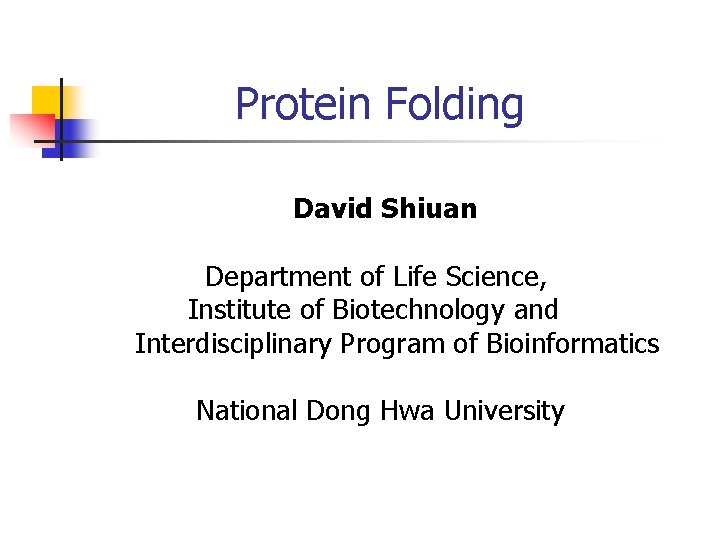 Protein Folding David Shiuan Department of Life Science, Institute of Biotechnology and Interdisciplinary Program