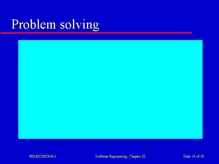 Problem solving ©IS&JCH 050413 Software Engineering. Chapter 22 Slide 18 of 50 