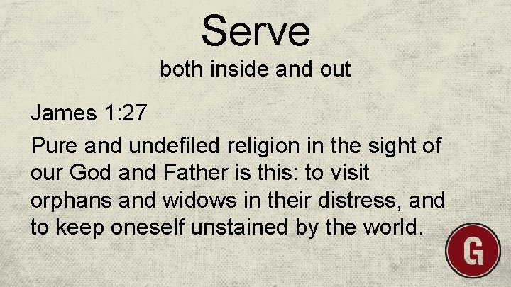 Serve both inside and out James 1: 27 Pure and undefiled religion in the