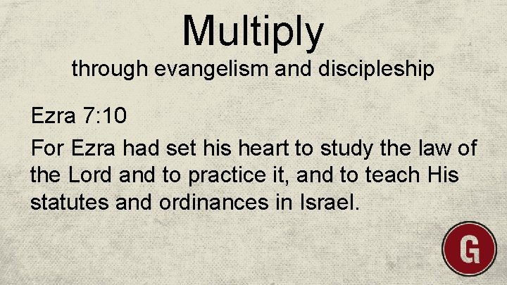 Multiply through evangelism and discipleship Ezra 7: 10 For Ezra had set his heart