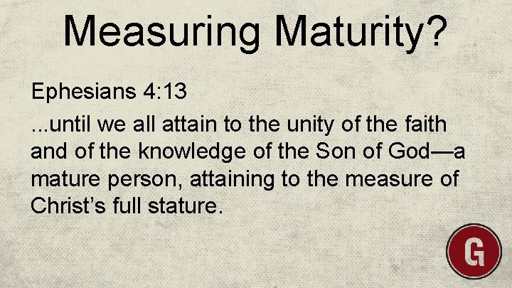 Measuring Maturity? Ephesians 4: 13. . . until we all attain to the unity