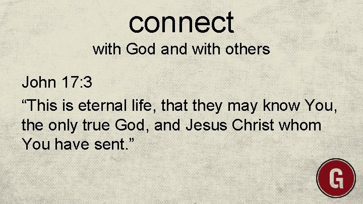 connect with God and with others John 17: 3 “This is eternal life, that
