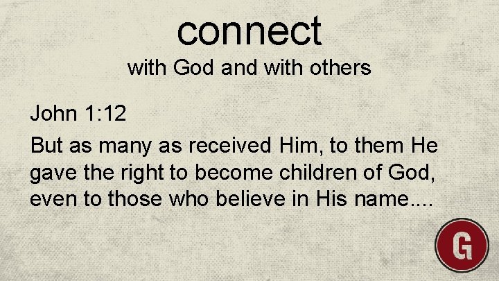 connect with God and with others John 1: 12 But as many as received